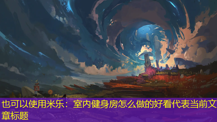 <strong>米乐：室内健身房怎么做的好看</strong>