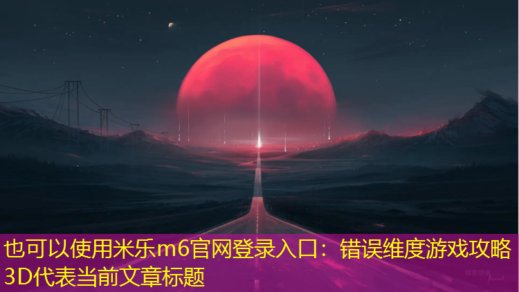 米乐m6官网登录入口：错误维度游戏攻略3D