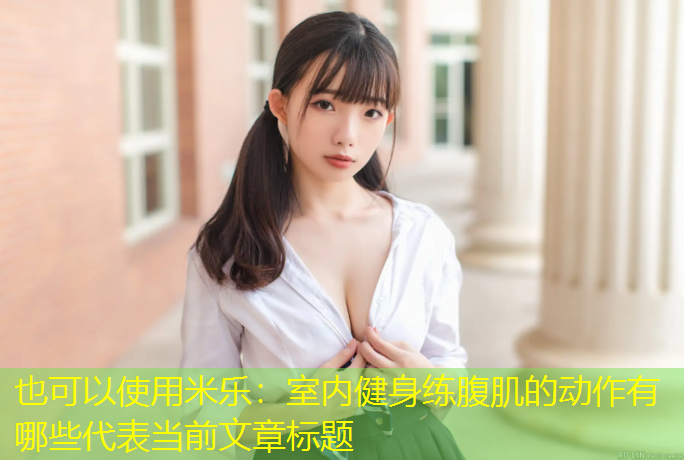 米乐：室内健身练腹肌的动作有哪些