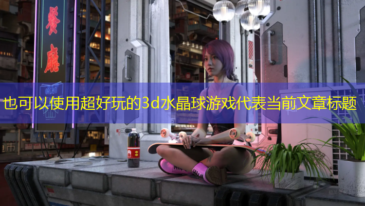 超好玩的3d水晶球游戏
