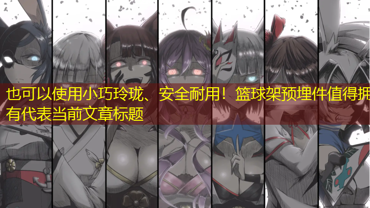 小巧玲珑、安全耐用！篮球架预埋件值得拥有